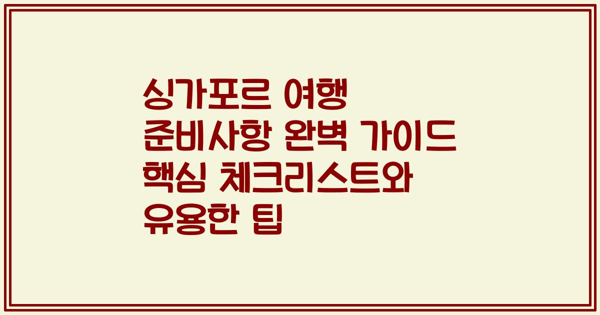 싱가포르 여행 준비사항 완벽 가이드 핵심 체크리스트와 유용한 팁