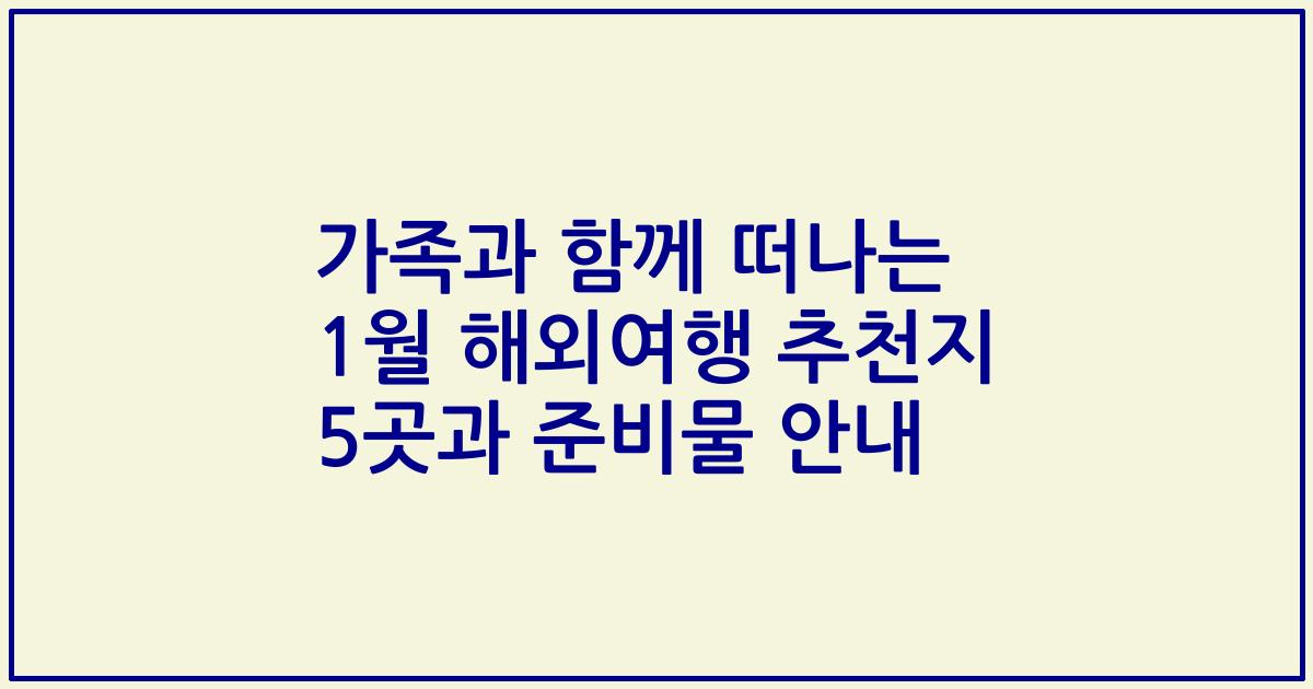 가족과 함께 떠나는 1월 해외여행 추천지 5곳과 준비물 안내