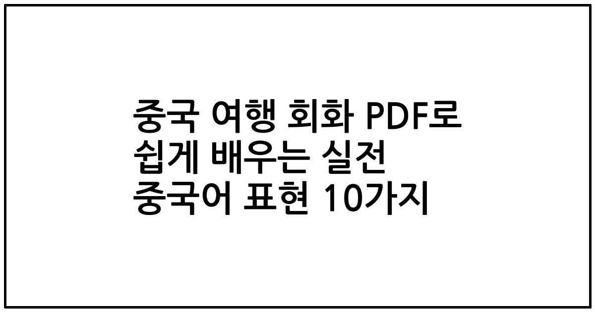 중국 여행 회화 PDF로 쉽게 배우는 실전 중국어 표현 10가지