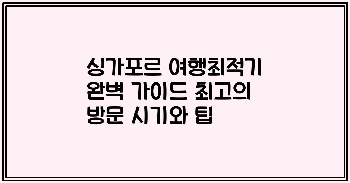 싱가포르 여행최적기 완벽 가이드 최고의 방문 시기와 팁
