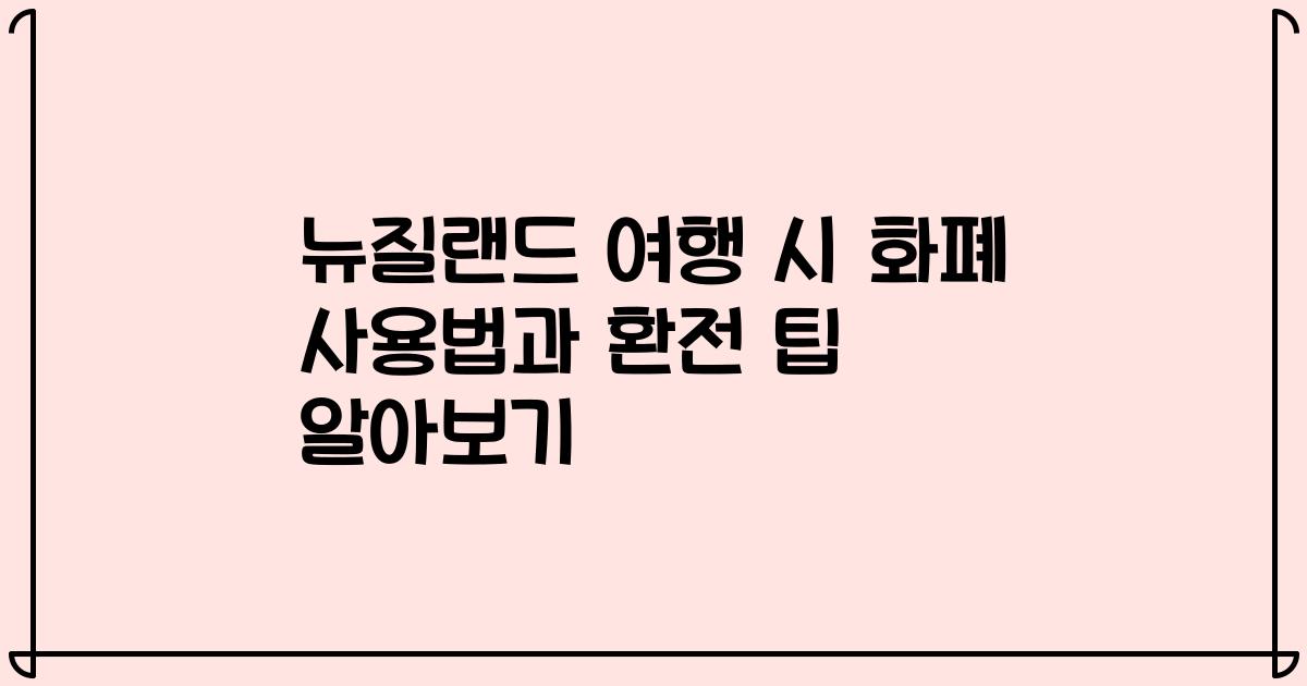 뉴질랜드 여행 시 화폐 사용법과 환전 팁 알아보기