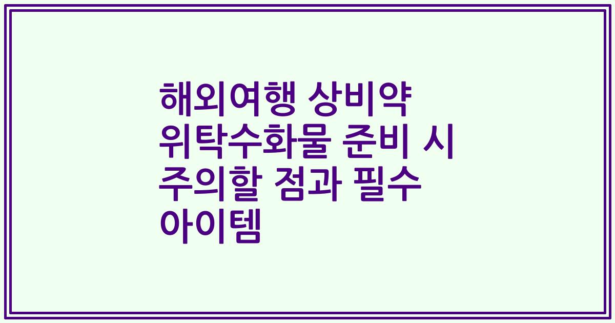 해외여행 상비약 위탁수화물 준비 시 주의할 점과 필수 아이템