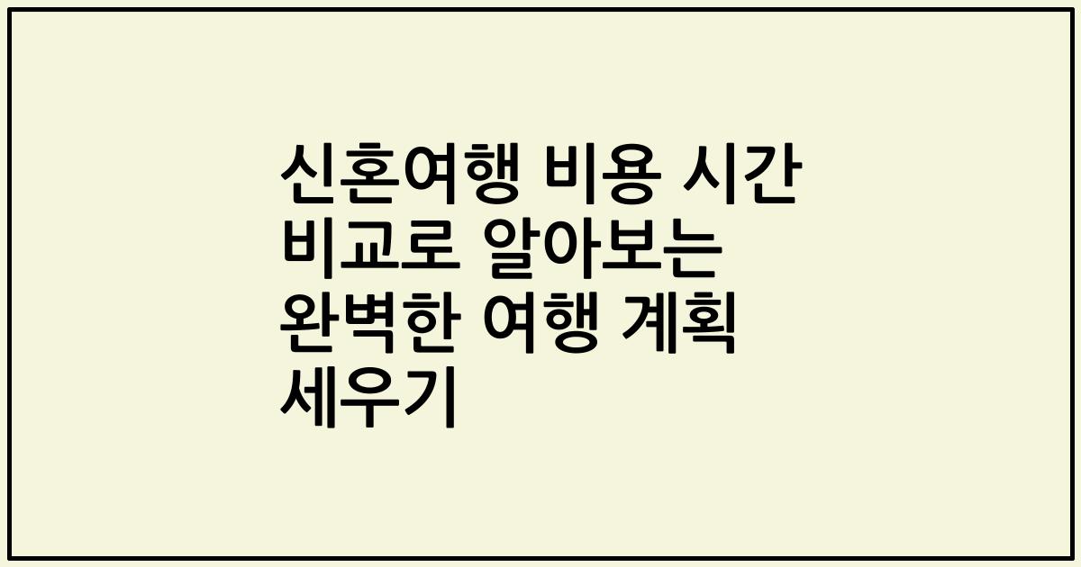 신혼여행 비용 시간 비교로 알아보는 완벽한 여행 계획 세우기