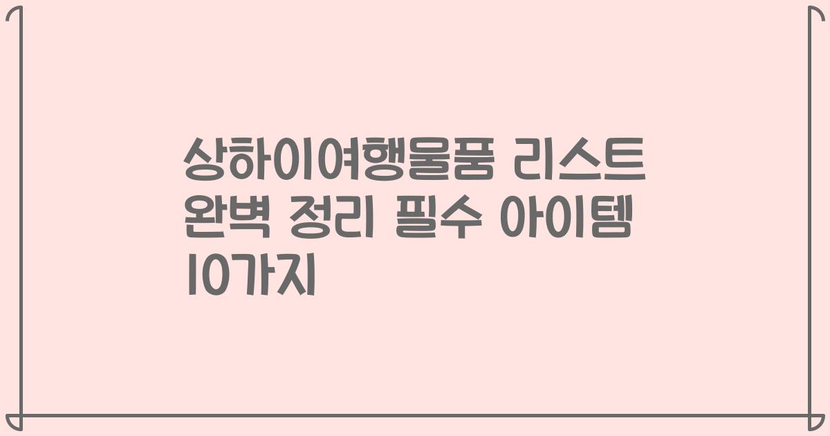 상하이여행물품 리스트 완벽 정리 필수 아이템 10가지