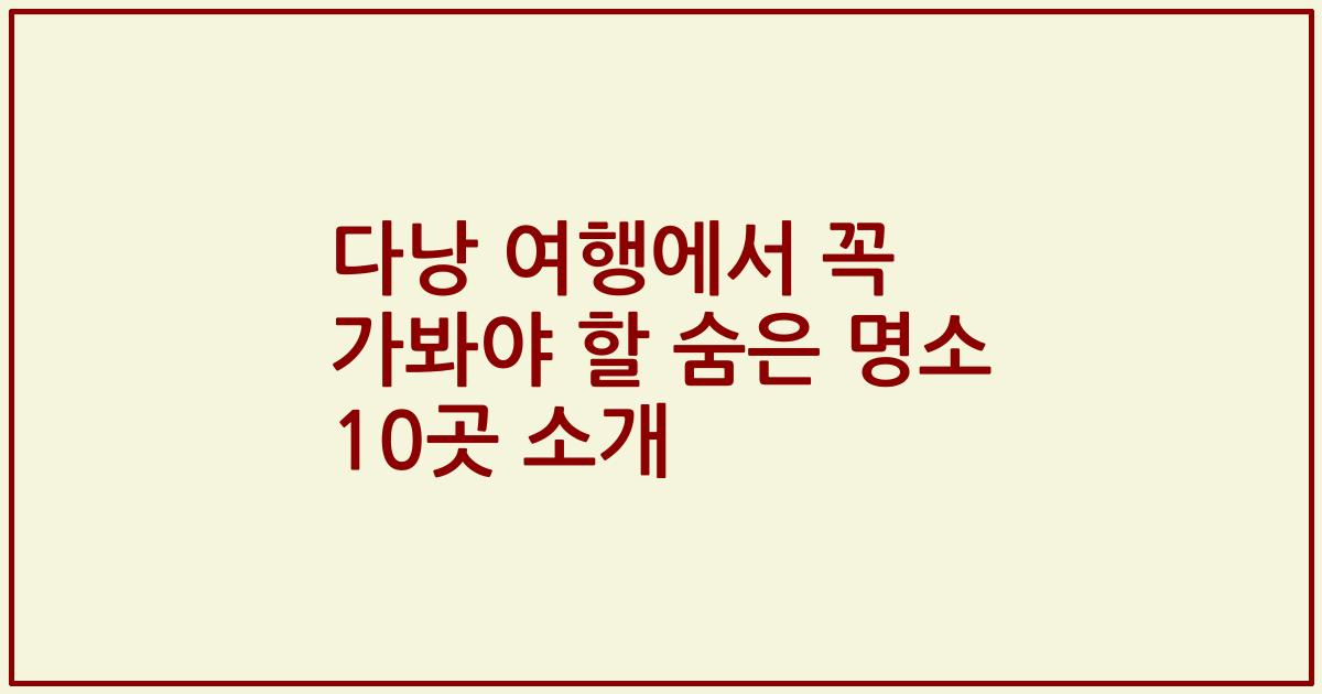 다낭 여행에서 꼭 가봐야 할 숨은 명소 10곳 소개