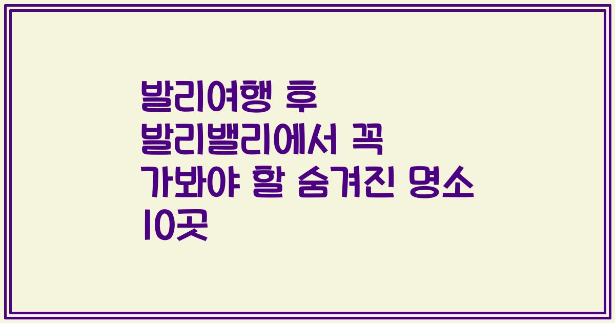발리여행 후 발리밸리에서 꼭 가봐야 할 숨겨진 명소 10곳