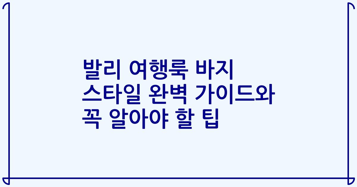 발리 여행룩 바지 스타일 완벽 가이드와 꼭 알아야 할 팁