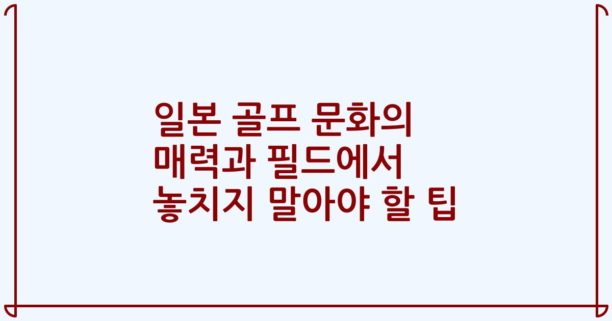 일본 골프 문화의 매력과 필드에서 놓치지 말아야 할 팁