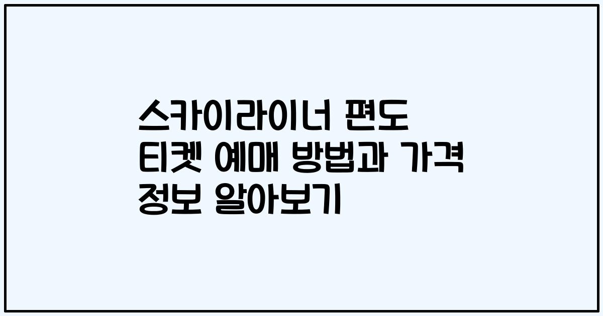 스카이라이너 편도 티켓 예매 방법과 가격 정보 알아보기