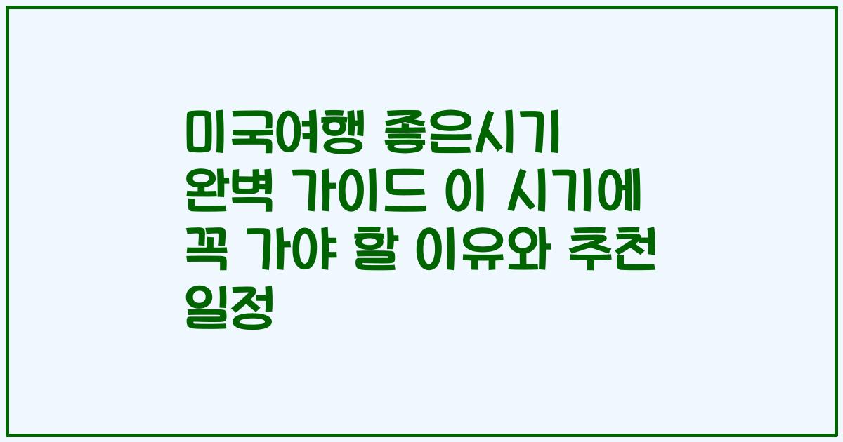 미국여행 좋은시기 완벽 가이드 이 시기에 꼭 가야 할 이유와 추천 일정