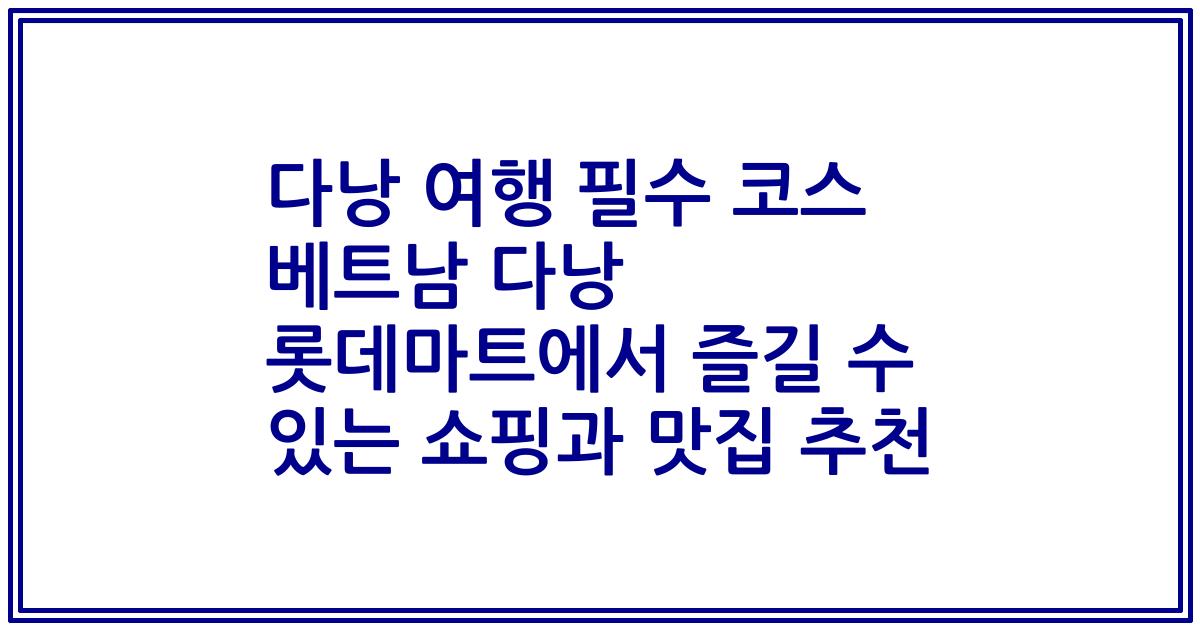 다낭 여행 필수 코스 베트남 다낭 롯데마트에서 즐길 수 있는 쇼핑과 맛집 추천