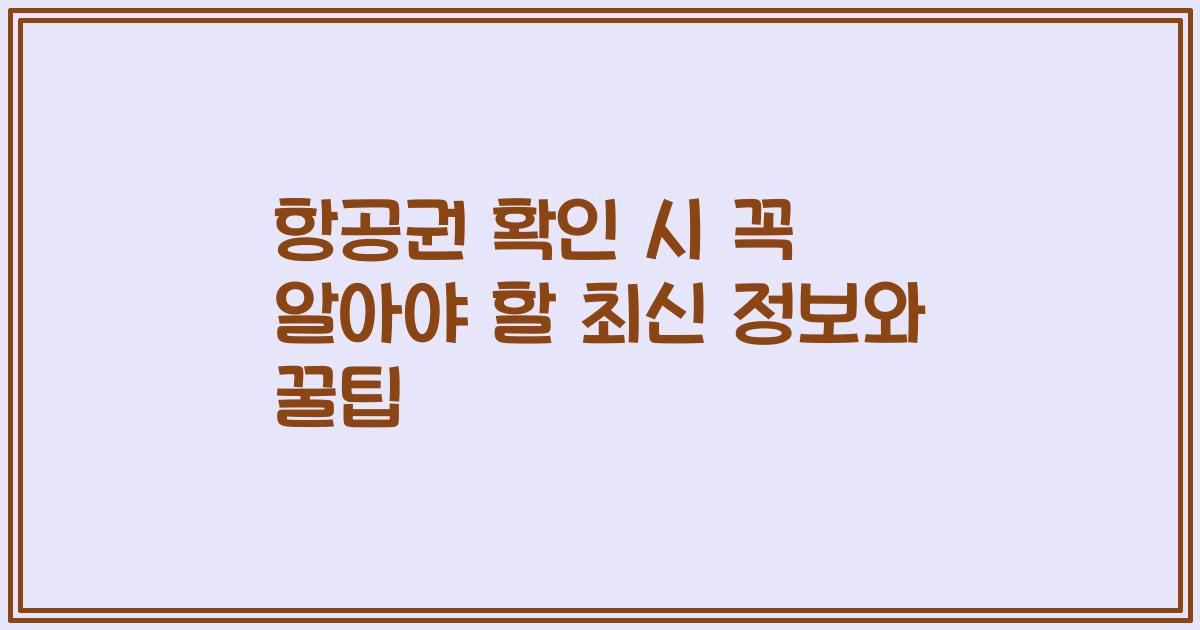 항공권 확인 시 꼭 알아야 할 최신 정보와 꿀팁