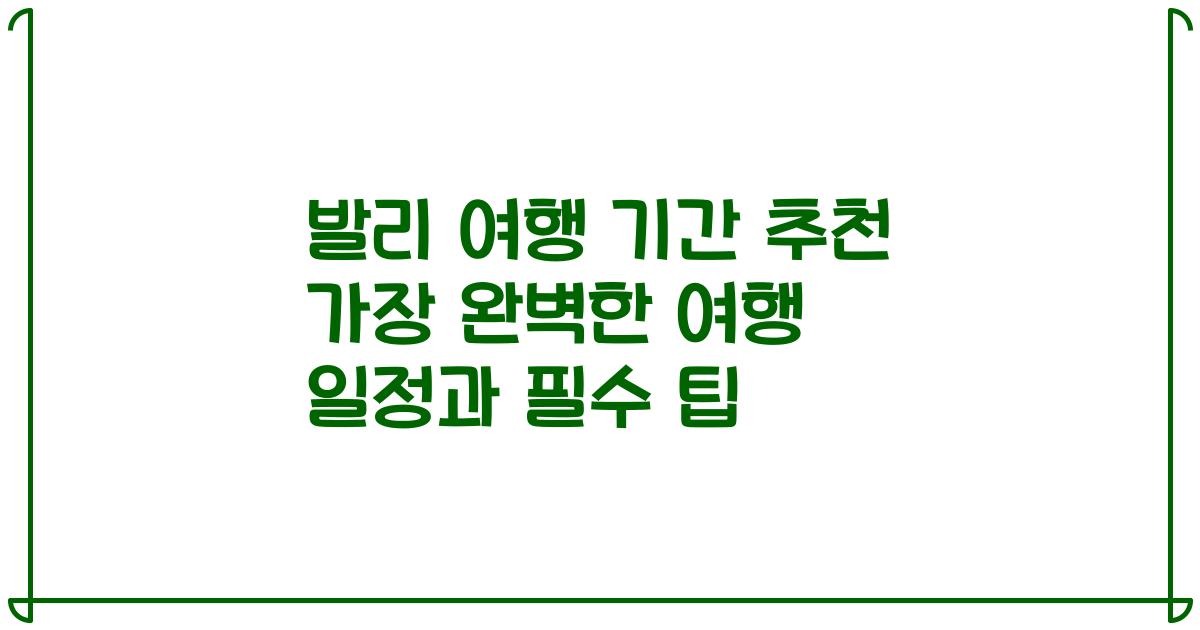 발리 여행 기간 추천 가장 완벽한 여행 일정과 필수 팁