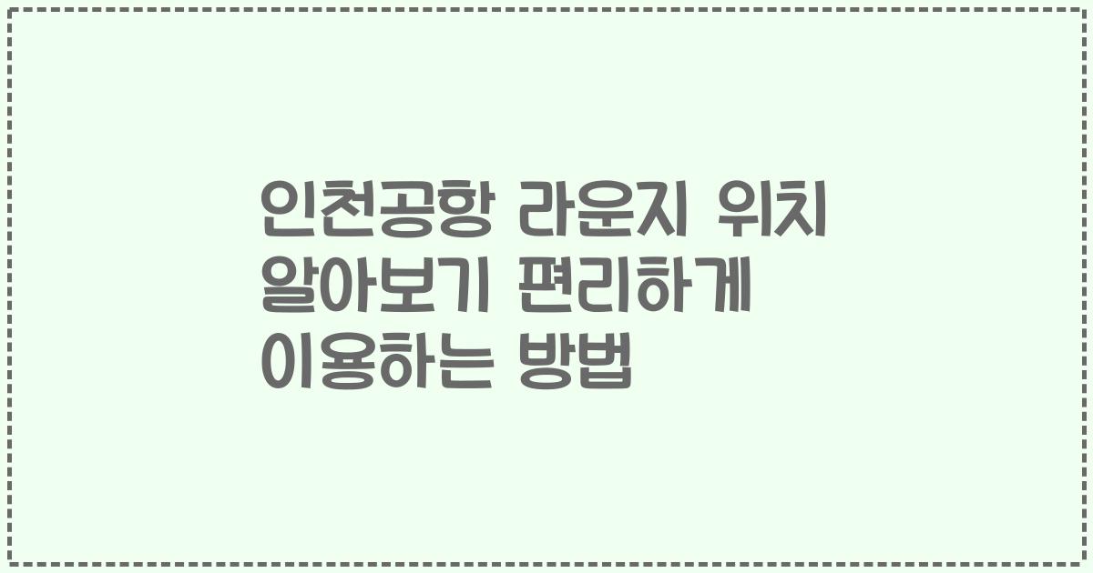 인천공항 라운지 위치 알아보기 편리하게 이용하는 방법