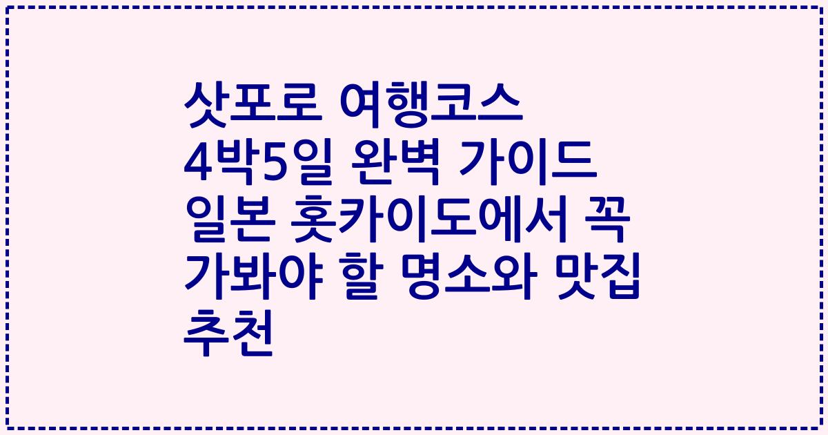삿포로 여행코스 4박5일 완벽 가이드 일본 홋카이도에서 꼭 가봐야 할 명소와 맛집 추천