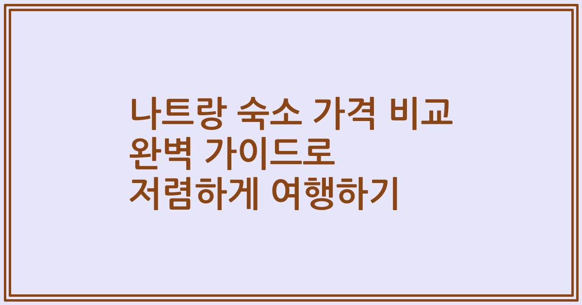 나트랑 숙소 가격 비교 완벽 가이드로 저렴하게 여행하기