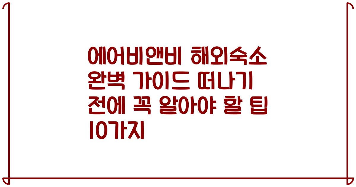 에어비앤비 해외숙소 완벽 가이드 떠나기 전에 꼭 알아야 할 팁 10가지