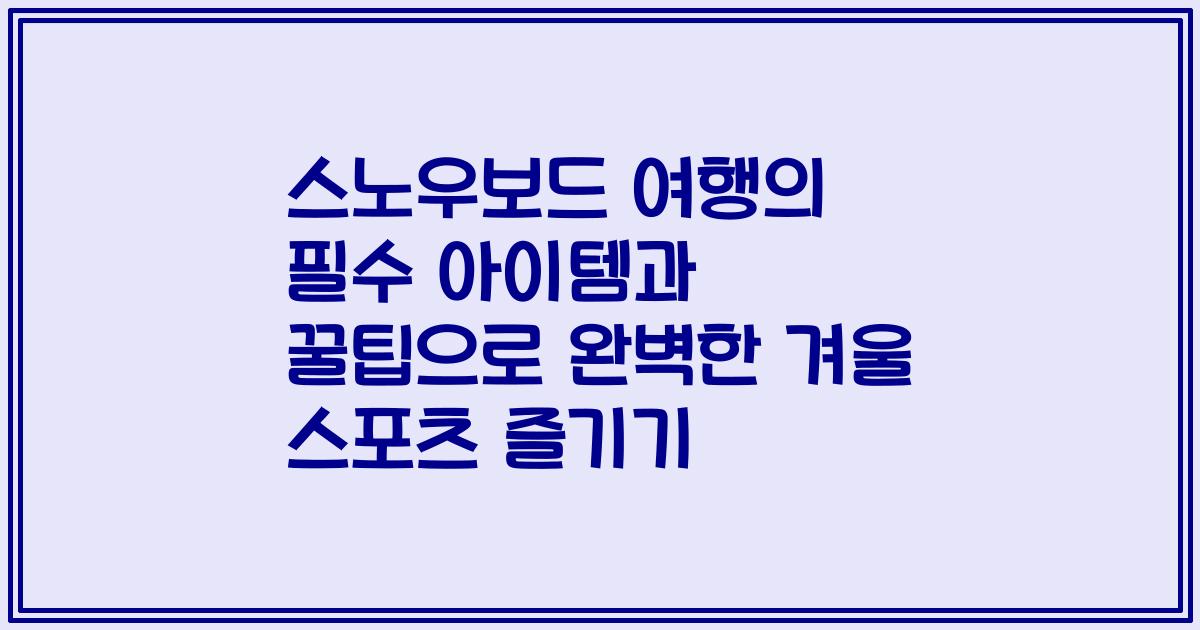 스노우보드 여행의 필수 아이템과 꿀팁으로 완벽한 겨울 스포츠 즐기기