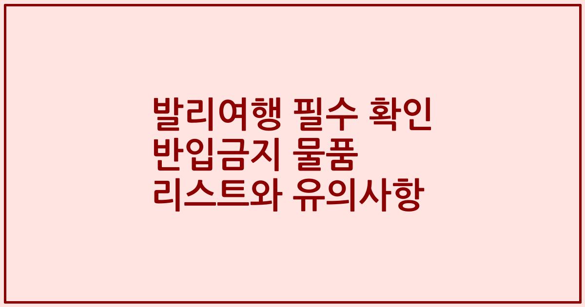 발리여행 필수 확인 반입금지 물품 리스트와 유의사항