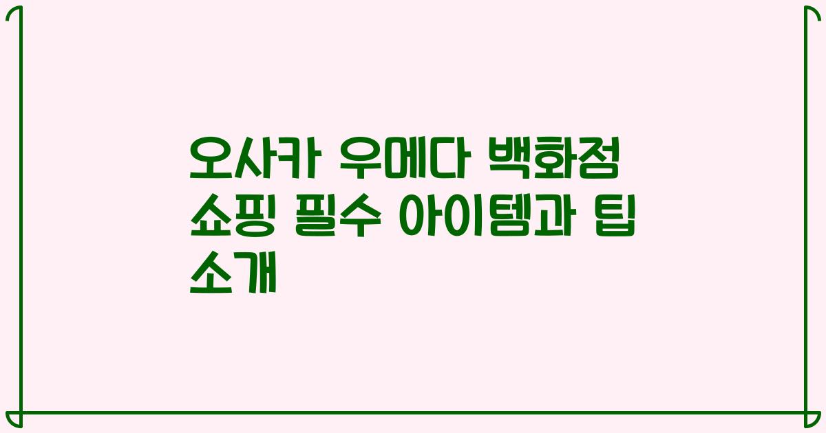 오사카 우메다 백화점 쇼핑 필수 아이템과 팁 소개