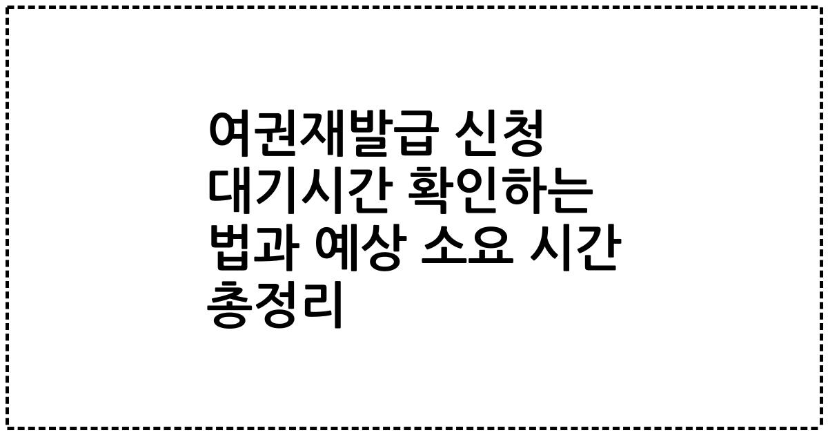 여권재발급 신청 대기시간 확인하는 법과 예상 소요 시간 총정리