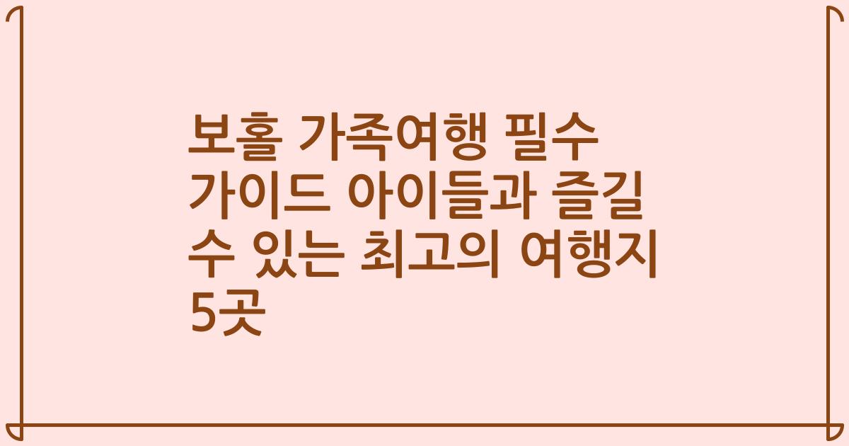 보홀 가족여행 필수 가이드 아이들과 즐길 수 있는 최고의 여행지 5곳