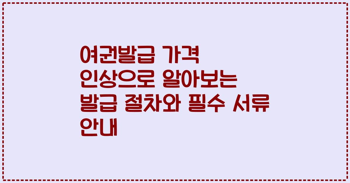 여권발급 가격 인상으로 알아보는 발급 절차와 필수 서류 안내