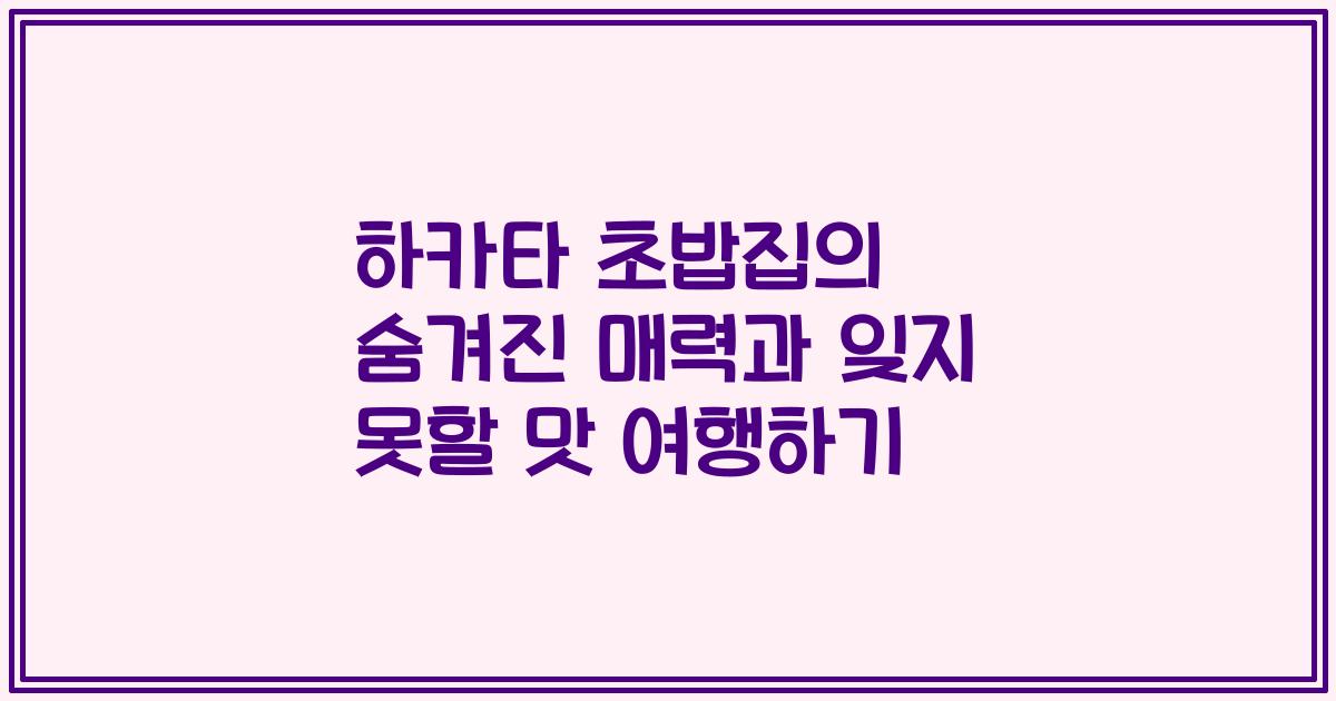 하카타 초밥집의 숨겨진 매력과 잊지 못할 맛 여행하기