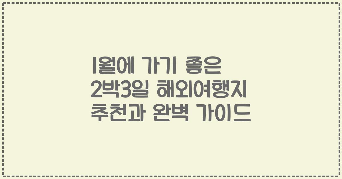 1월에 가기 좋은 2박3일 해외여행지 추천과 완벽 가이드