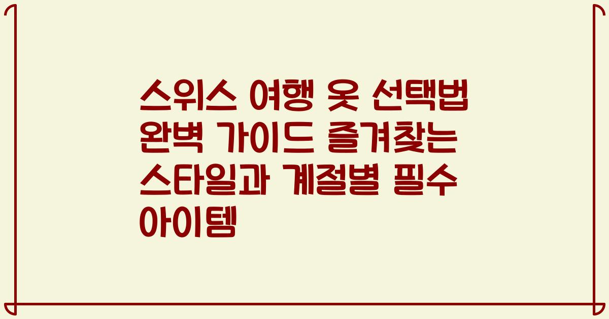 스위스 여행 옷 선택법 완벽 가이드 즐겨찾는 스타일과 계절별 필수 아이템