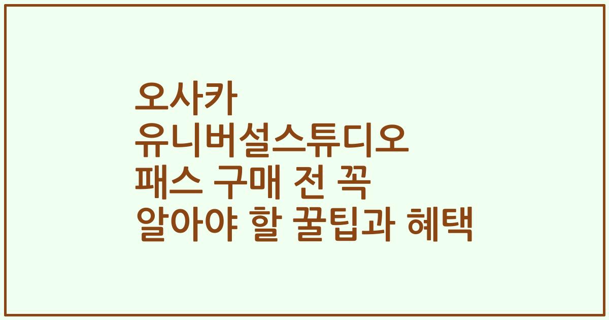 오사카 유니버설스튜디오 패스 구매 전 꼭 알아야 할 꿀팁과 혜택