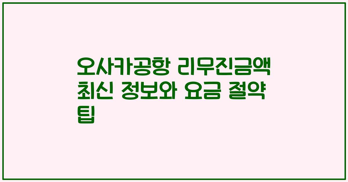 오사카공항 리무진금액 최신 정보와 요금 절약 팁