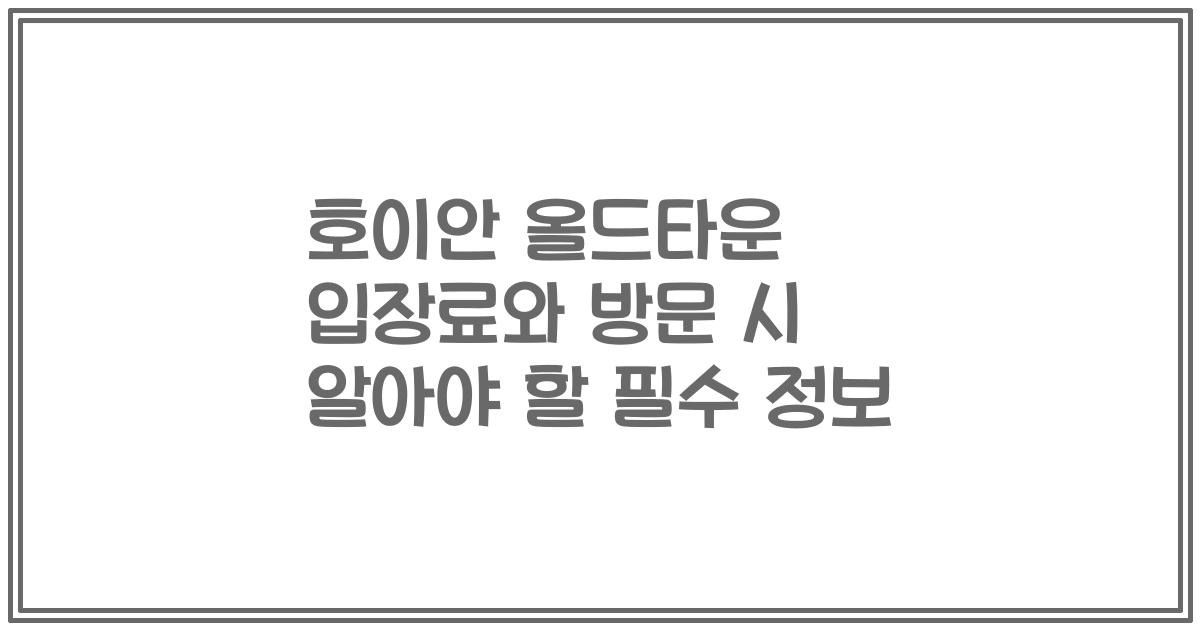 호이안 올드타운 입장료와 방문 시 알아야 할 필수 정보