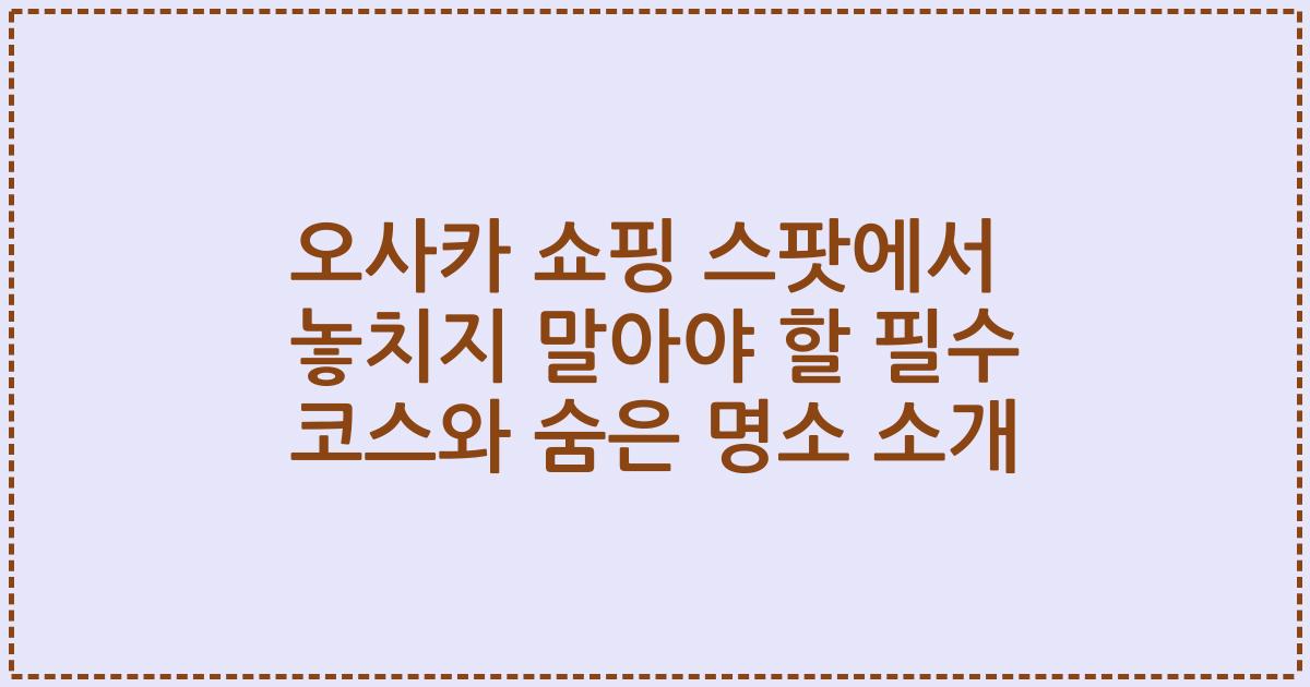 오사카 쇼핑 스팟에서 놓치지 말아야 할 필수 코스와 숨은 명소 소개