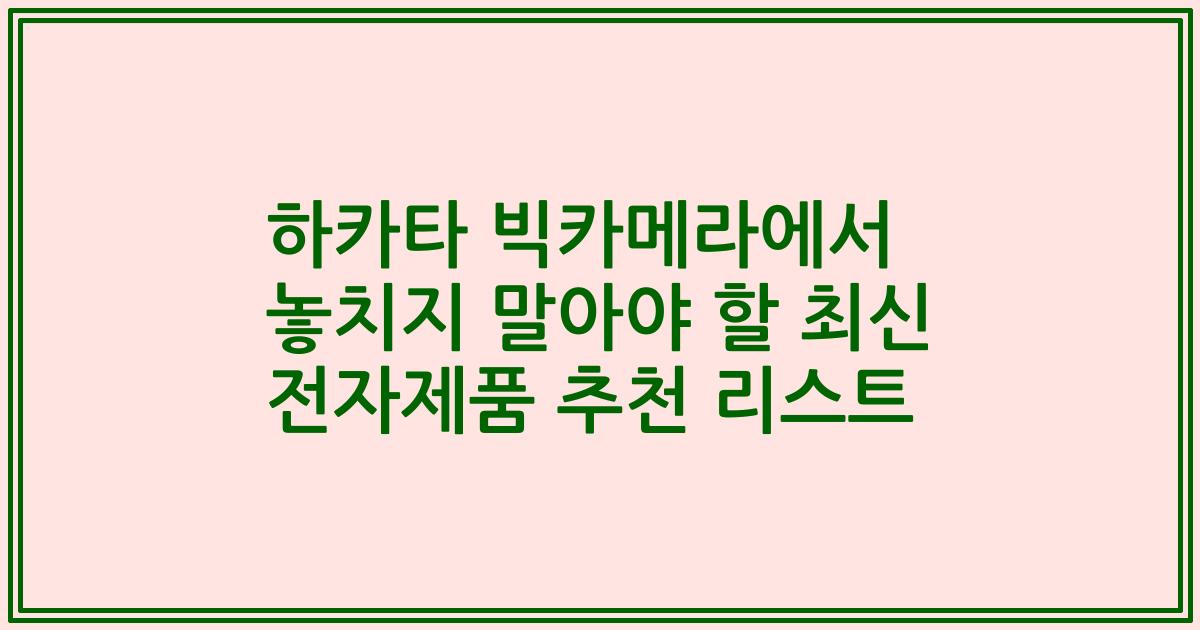 하카타 빅카메라에서 놓치지 말아야 할 최신 전자제품 추천 리스트