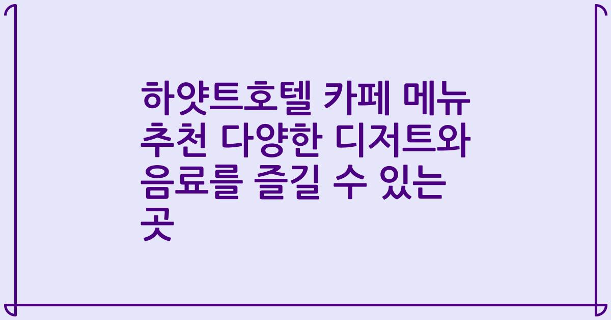 하얏트호텔 카페 메뉴 추천 다양한 디저트와 음료를 즐길 수 있는 곳