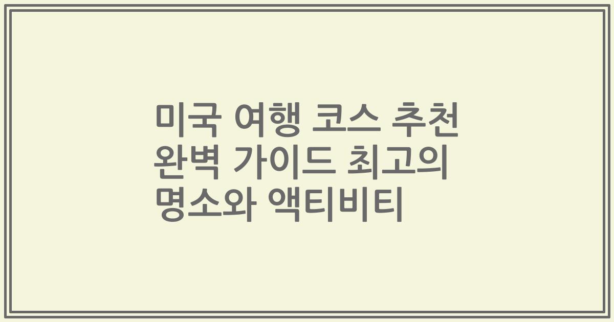 미국 여행 코스 추천 완벽 가이드 최고의 명소와 액티비티