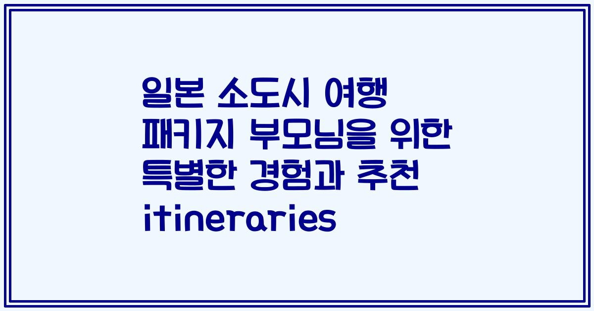 일본 소도시 여행 패키지 부모님을 위한 특별한 경험과 추천 itineraries