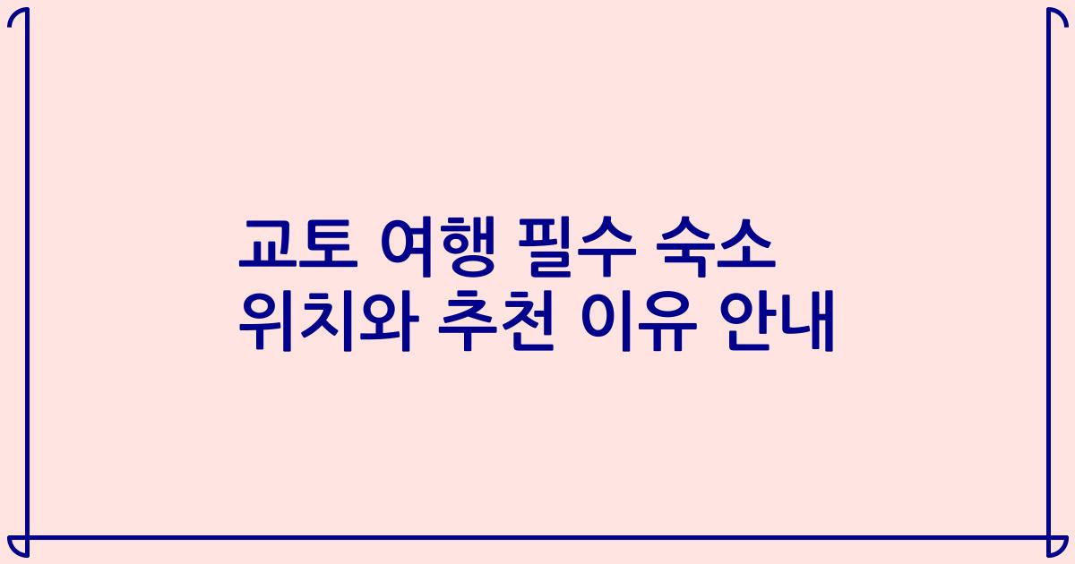 교토 여행 필수 숙소 위치와 추천 이유 안내
