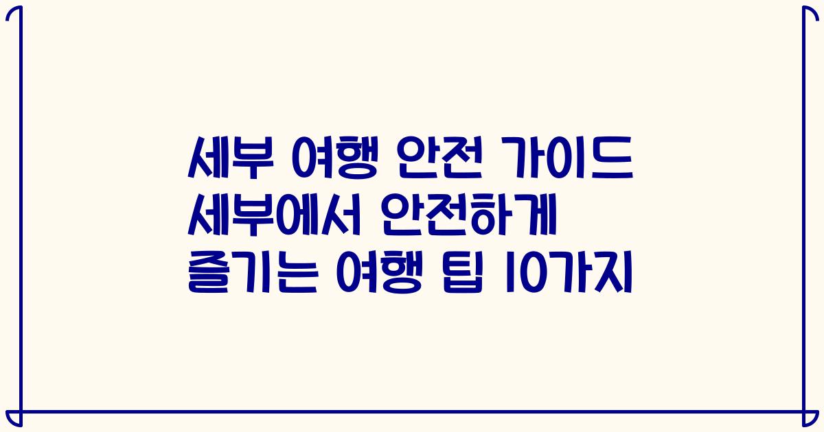 세부 여행 안전 가이드 세부에서 안전하게 즐기는 여행 팁 10가지