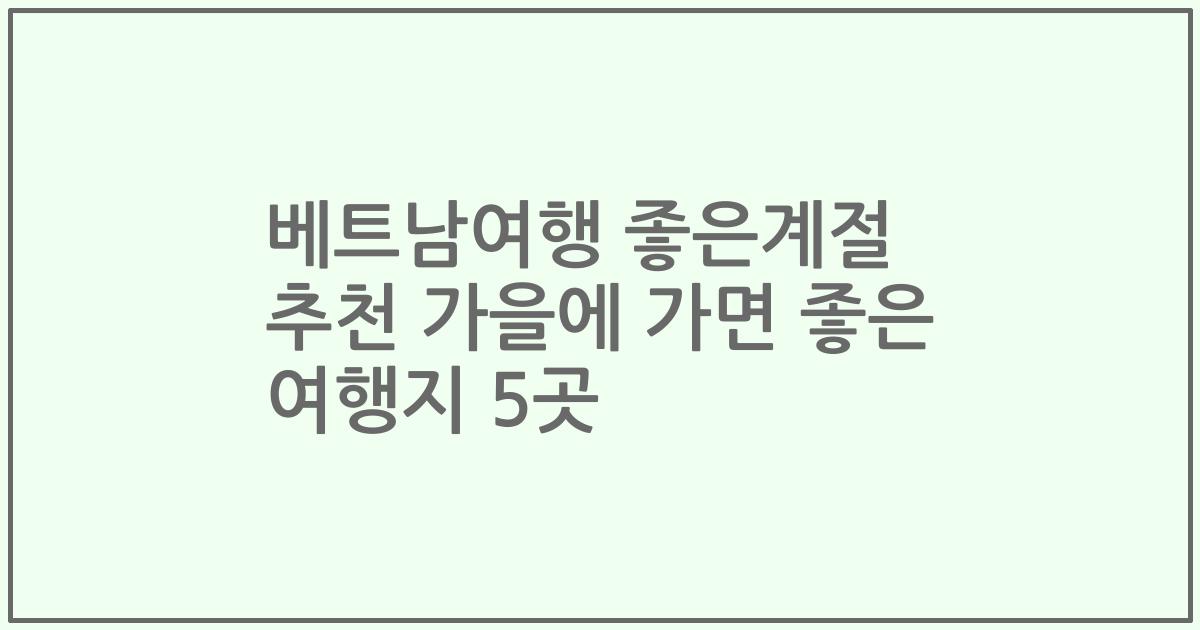베트남여행 좋은계절 추천 가을에 가면 좋은 여행지 5곳