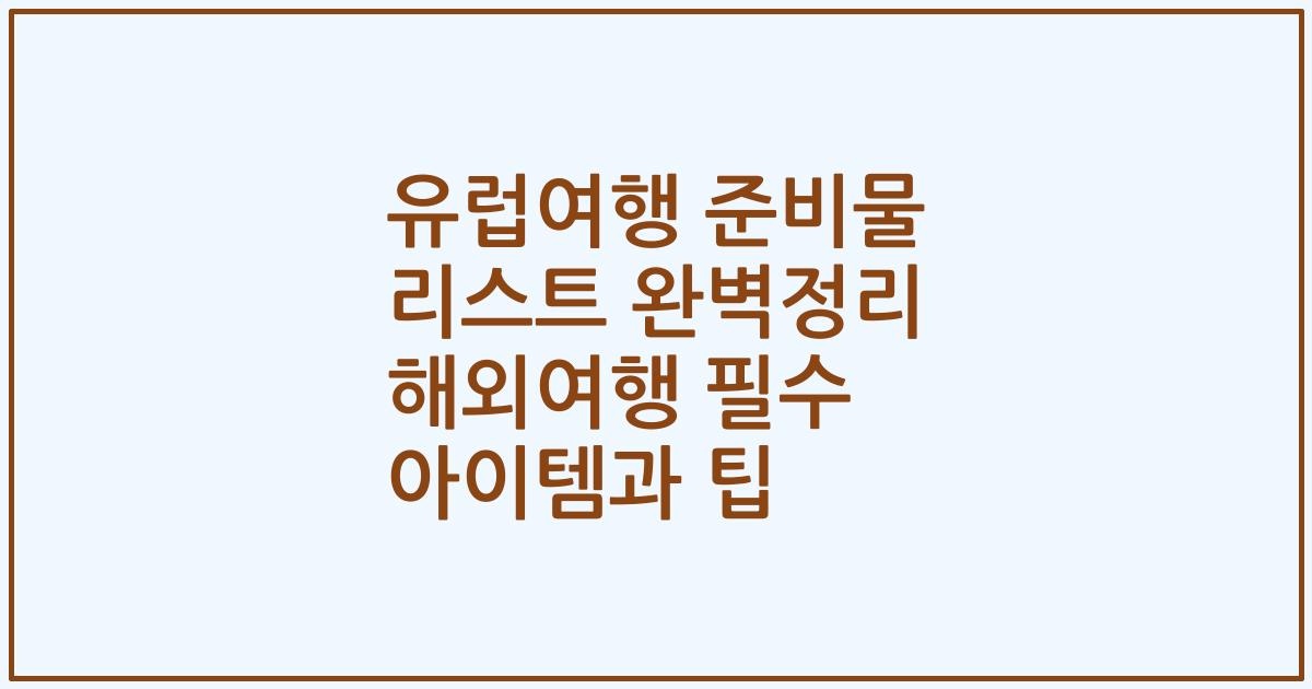 유럽여행 준비물 리스트 완벽정리 해외여행 필수 아이템과 팁