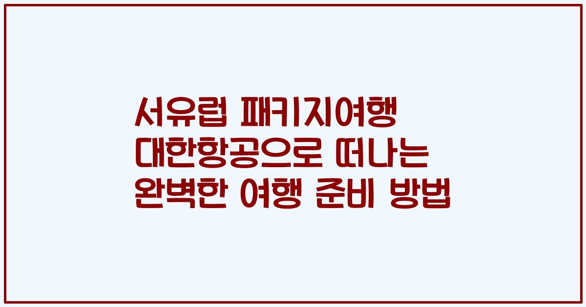 서유럽 패키지여행 대한항공으로 떠나는 완벽한 여행 준비 방법