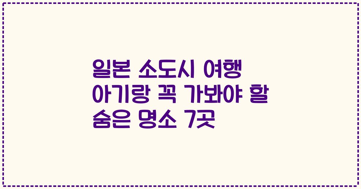 일본 소도시 여행 아기랑 꼭 가봐야 할 숨은 명소 7곳