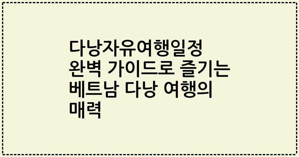 다낭자유여행일정 완벽 가이드로 즐기는 베트남 다낭 여행의 매력