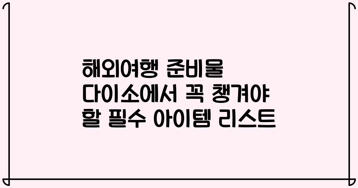 해외여행 준비물 다이소에서 꼭 챙겨야 할 필수 아이템 리스트