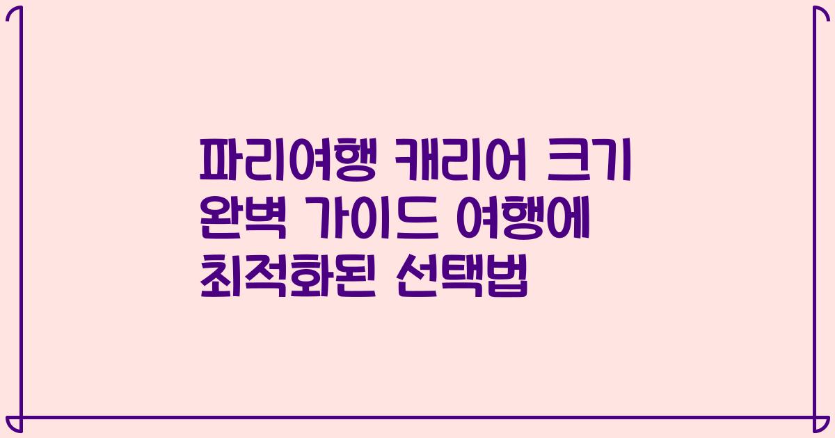 파리여행 캐리어 크기 완벽 가이드 여행에 최적화된 선택법