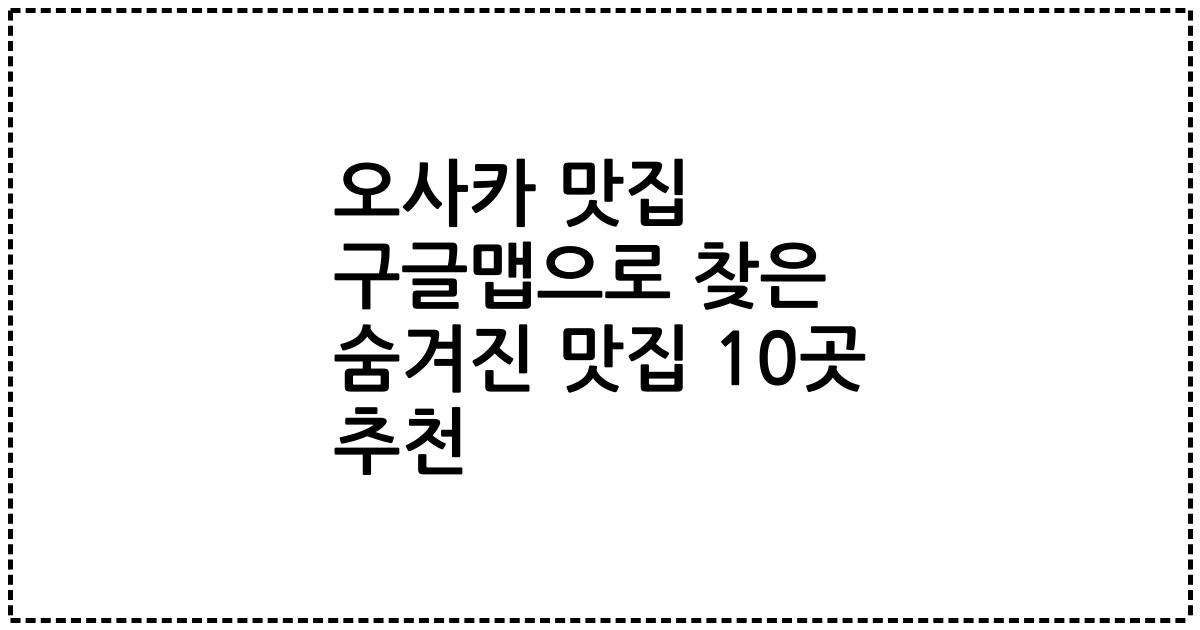 오사카 맛집 구글맵으로 찾은 숨겨진 맛집 10곳 추천