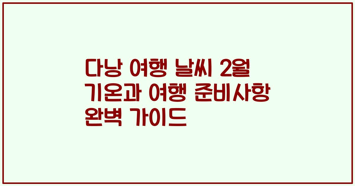 다낭 여행 날씨 2월 기온과 여행 준비사항 완벽 가이드