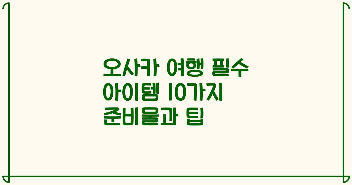 오사카 여행 필수 아이템 10가지 준비물과 팁